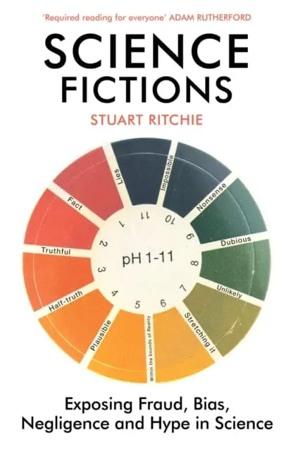 Science Fictions: Exposing Fraud, Bias, Negligence And Hype In Science By Stuart Ritchie 1