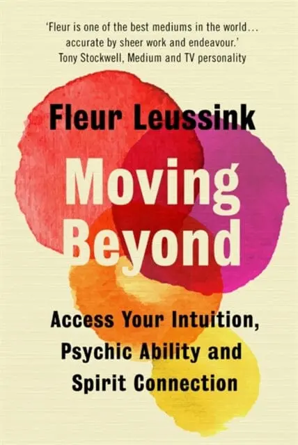 Moving Beyond: Access Your Intuition, Psychic Ability And Spirit Connection By Fleur Leussink 1