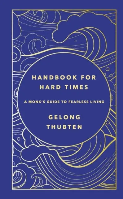Handbook For Hard Times : A Monk's Guide To Fearless Living By Gelong Thubten 1
