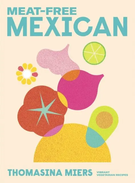 Meat-Free Mexican: Vibrant Vegetarian Recipes By Thomasina Miers 1