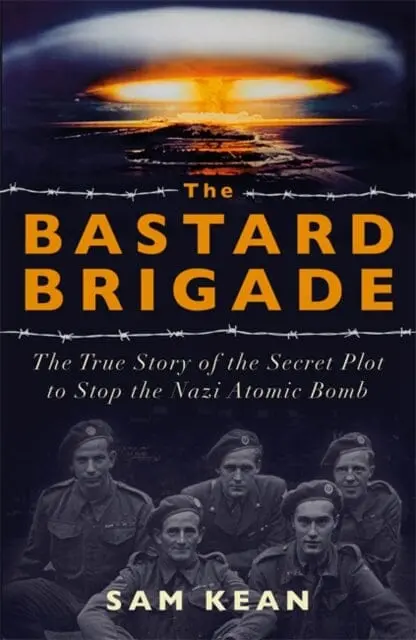 The Bastard Brigade: The True Story Of The Renegade Scientists And Spies Who Sabotaged The Nazi Atomic Bomb By Sam Kean 1