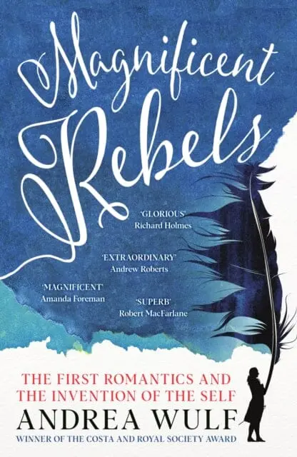 Magnificent Rebels : The First Romantics And The Invention Of The Self By Andrea Wulf 1