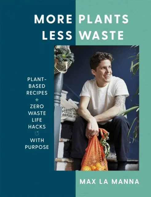 More Plants Less Waste: Plant-Based Recipes + Zero Waste Life Hacks With Purpose By Max La Manna 1