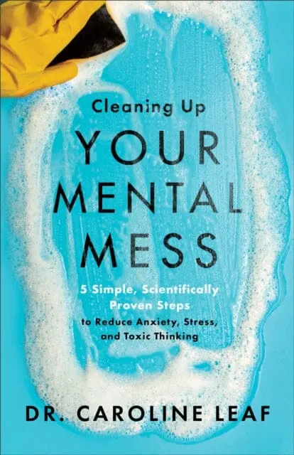 Cleaning Up Your Mental Mess - 5 Simple, Scientifically Proven Steps To Reduce Anxiety, Stress, And Toxic Thinking 1