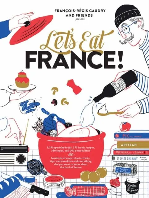 Let's Eat France! : 1,250 Specialty Foods, 375 Iconic Recipes, 350 Topics, 260 Personalities, Plus Hundreds Of Maps, Charts, Tricks, Tips, And Anecdotes And Everything Else You Want To Know About The 1