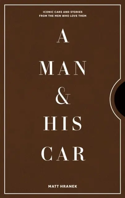 A Man & His Car: Iconic Cars And Stories From The Men Who Love Them By Matt Hranek 1