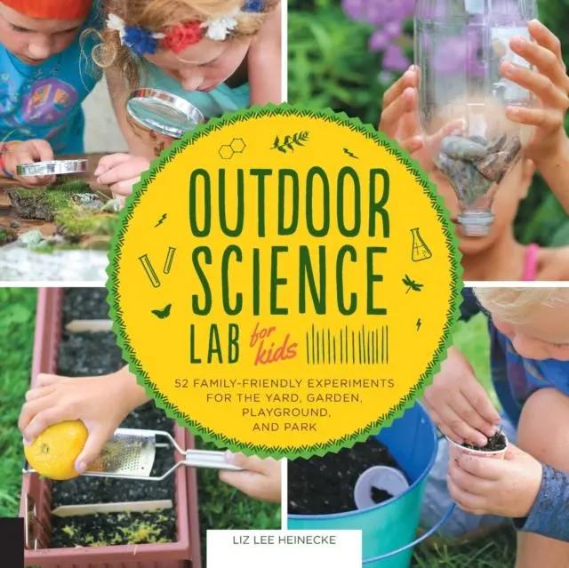 Outdoor Science Lab For Kids : 52 Family-Friendly Experiments For The Yard, Garden, Playground, And Park 1