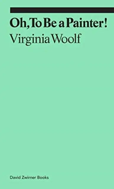 Oh, To Be A Painter! By Virginia Woolf 1