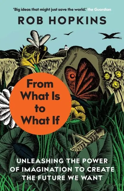 From What Is To What If: Unleashing The Power Of Imagination To Create The Future We Want By Rob Hopkins 1