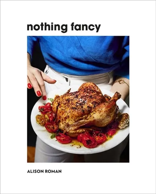 Nothing Fancy: Unfussy Food For Having People Over By Alison Roman 1