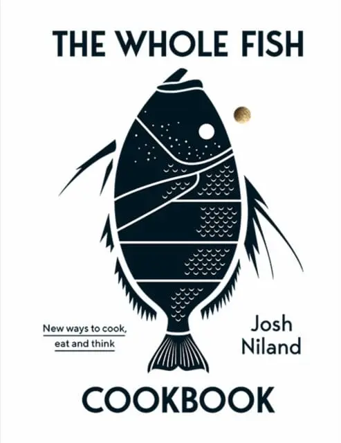 The Whole Fish Cookbook: New Ways To Cook, Eat And Think By Josh Niland 1