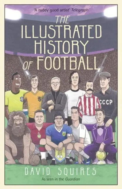 The Illustrated History Of Football : The Highs And Lows Of Football, Brought To Life In Comic Form... By David Squires 1
