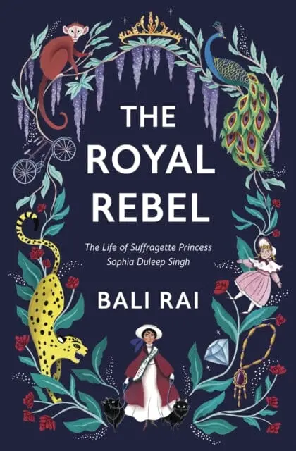 The Royal Rebel: The Life Of Suffragette Princess Sophia Duleep Singh By Bali Rai 1