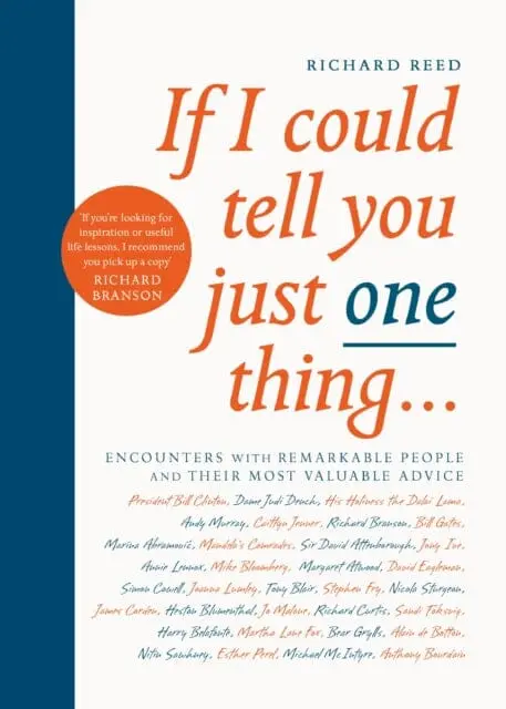 If I Could Tell You Just One Thing...: Encounters With Remarkable People And Their Most Valuable Advice By Richard Reed 1