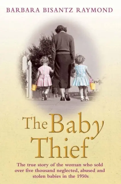 The Baby Thief: The True Story Of The Woman Who Sold Over Five Thousand Neglected, Abused And Stolen Babies In The 1950S. By Barbara Bisantz Raymond 1
