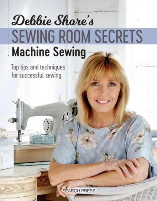 Debbie Shore's Sewing Room Secrets: Machine Sewing By Debbie Shore 1