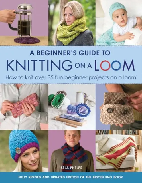A Beginner's Guide To Knitting On A Loom (New Edition) : How To Knit Over 35 Fun Beginner Projects On A Loom 1