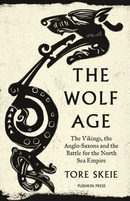 The Wolf Age : The Vikings, The Anglo-Saxons And The Battle For The North Sea Empire 1
