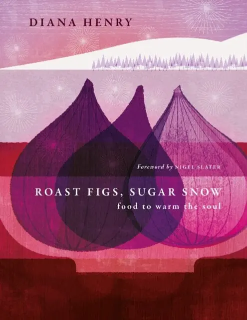 Roast Figs, Sugar Snow : Food To Warm The Soul By Diana Henry 1