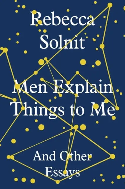 Men Explain Things To Me: And Other Essays By Rebecca Solnit 1