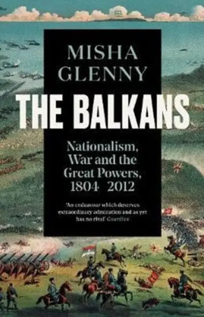 The Balkans, 1804-2012 : Nationalism, War And The Great Powers By Misha Glenny 1
