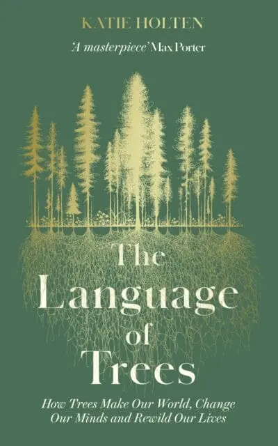 The Language Of Trees : How Trees Make Our World, Change Our Minds And Rewild Our Lives By Katie Holten 1
