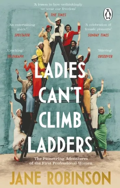 Ladies Can't Climb Ladders: The Pioneering Adventures Of The First Professional Women By Jane Robinson 1