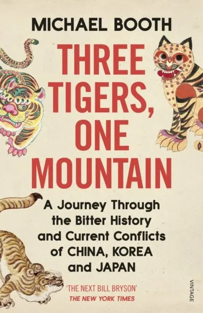 Three Tigers, One Mountain: A Journey Through The Bitter History And Current Conflicts Of China, Korea And Japan By Michael Booth 1