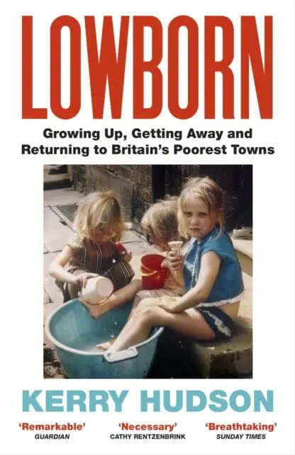 Lowborn: Growing Up, Getting Away And Returning To Britain's Poorest Towns By Kerry Hudson 1
