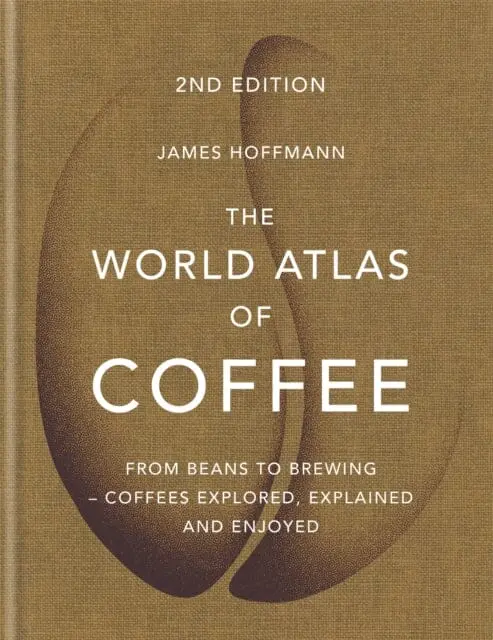 The World Atlas Of Coffee: From Beans To Brewing - Coffees Explored, Explained And Enjoyed By James Hoffmann 1