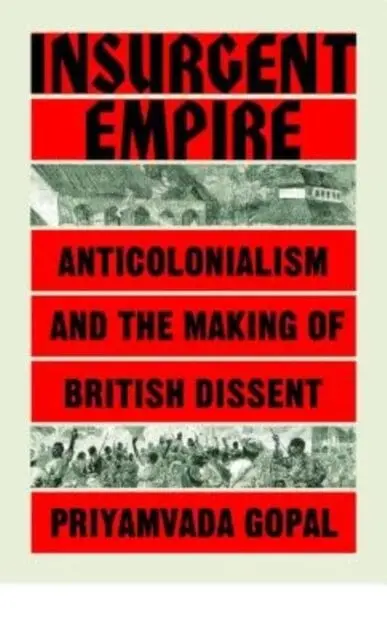 Insurgent Empire: Anticolonial Resistance And British Dissent By Priyamvada Gopal 1