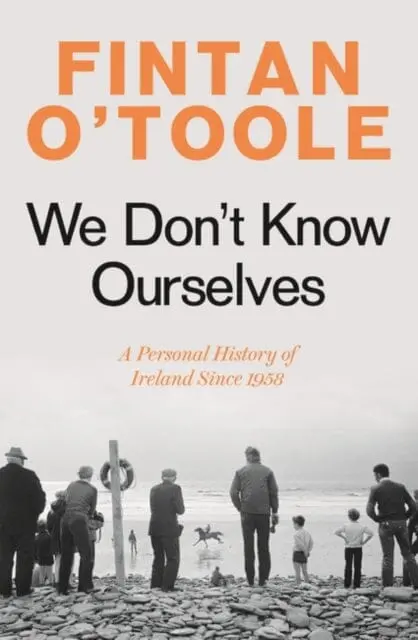 We Don't Know Ourselves : A Personal History Of Ireland Since 1958 1