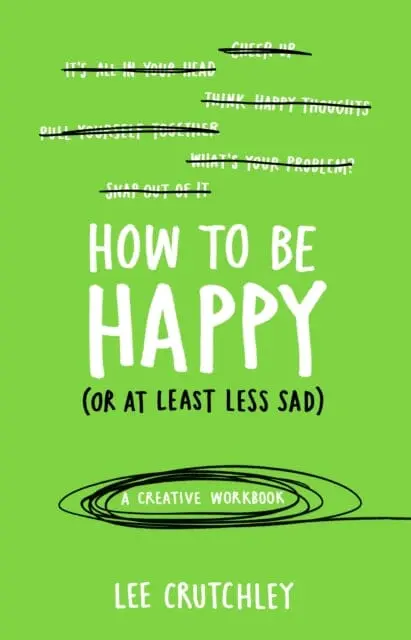 How To Be Happy (Or At Least Less Sad): A Creative Workbook By Lee Crutchley 1