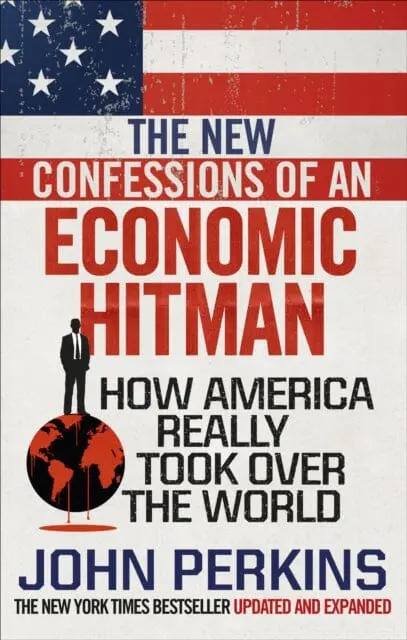 The New Confessions Of An Economic Hit Man: How America Really Took Over The World By John Perkins 1