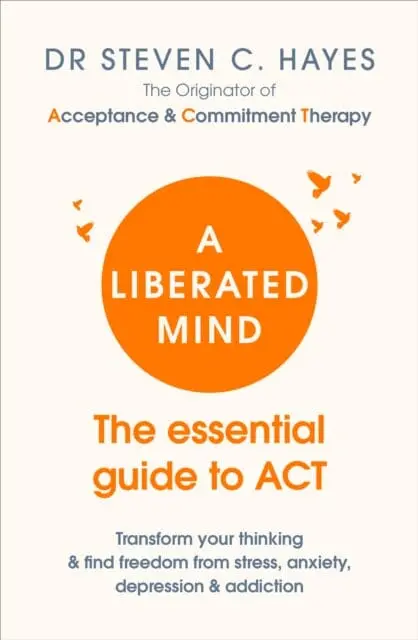 A Liberated Mind: The Essential Guide To Act By Dr Steven Hayes 1