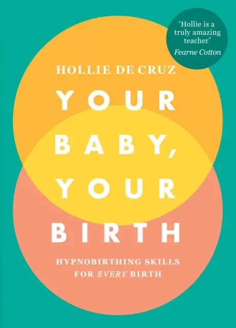 Your Baby, Your Birth: Hypnobirthing Skills For Every Birth By Hollie De Cruz 1