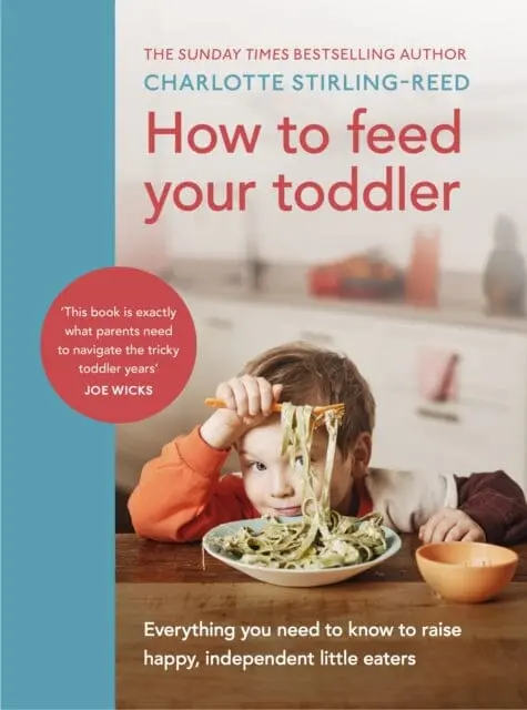 How To Feed Your Toddler: Everything You Need To Know To Raise Happy, Independent Little Eaters By Charlotte Stirling-Reed 1