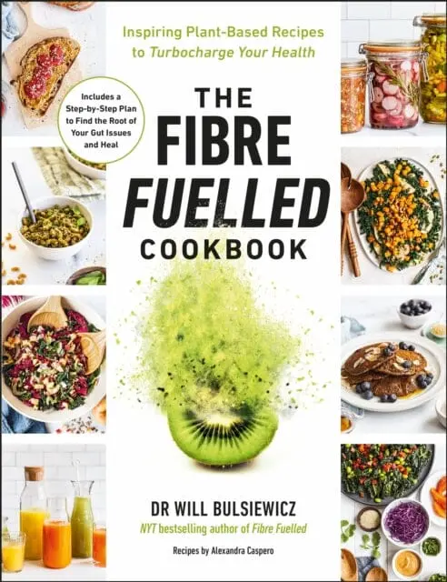 The Fibre Fuelled Cookbook: Inspiring Plant-Based Recipes To Turbocharge Your Health By Will Bulsiewicz 1