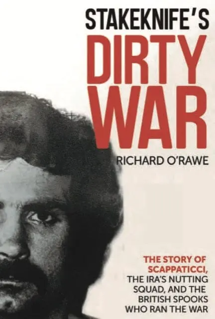 Stakeknife's Dirty War : The Inside Story Of Scappaticci, The Ira's Nutting Squad And The British Spooks Who Ran The War By Richard O'rawe 1