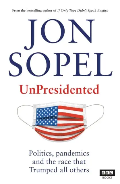 Unpresidented: Politics, Pandemics And The Race That Trumped All Others By Jon Sopel 1