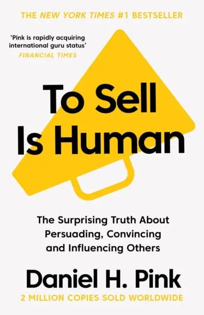 To Sell Is Human: The Surprising Truth About Persuading, Convincing, And Influencing Others By Daniel H. Pink 1