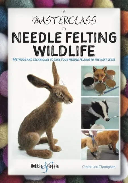 A Masterclass In Needle Felting Wildlife : Methods And Techniques To Take Your Needle Felting To The Next Level 1