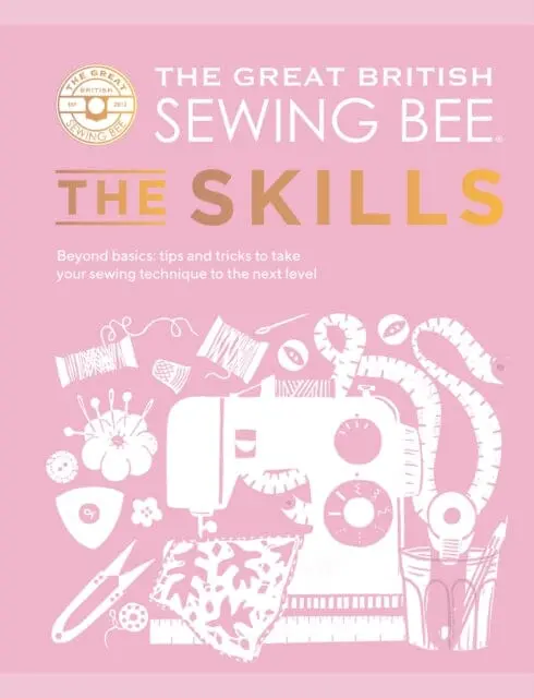 The Great British Sewing Bee: The Skills : Beyond Basics: Advanced Tips And Tricks To Take Your Sewing Technique To The Next Level By  The Great British Sewing Bee 1