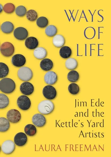 Ways Of Life : Jim Ede And The Kettle's Yard Artists By Laura Freeman 1