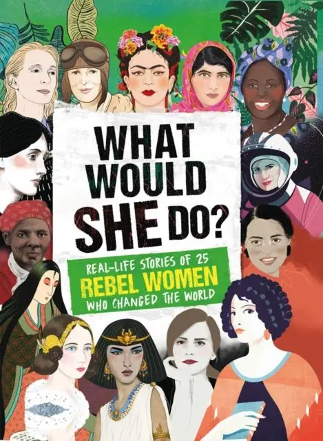 What Would She Do? : Real-Life Stories Of 25 Rebel Women Who Changed The World 1
