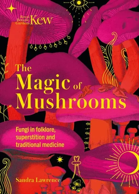 Kew - The Magic Of Mushrooms : Fungi In Folklore, Superstition And Traditional Medicine 1