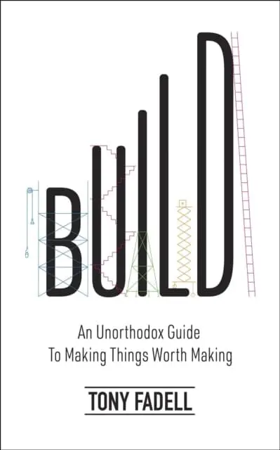 Build: An Unorthodox Guide To Making Things Worth Making By Tony Fadell 1