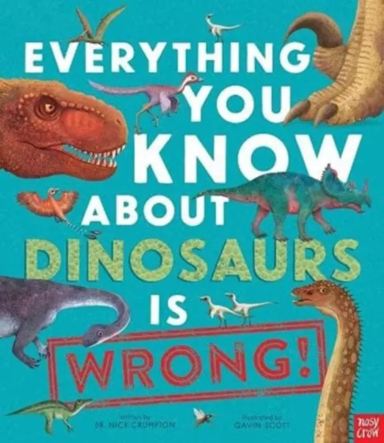 Everything You Know About Dinosaurs Is Wrong! By Dr Nick Crumpton 1