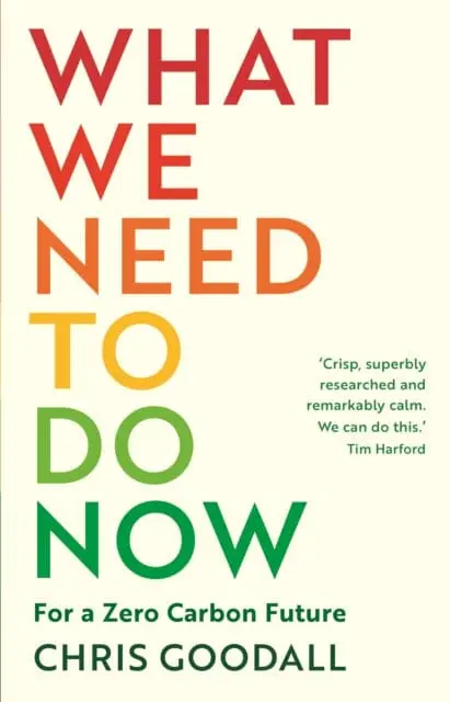 What We Need To Do Now: For A Zero Carbon Future By Chris Goodall 1