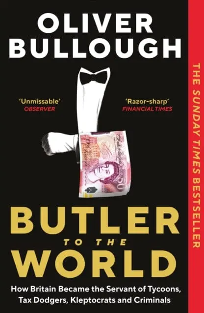 Butler To The World : How Britain Became The Servant Of Tycoons, Tax Dodgers, Kleptocrats And Criminals 1